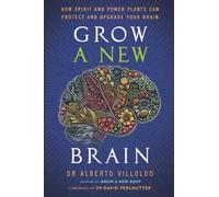 Grow a New Brain: How Spirit and Power Plants Can Protect and Upgrade Your Brain