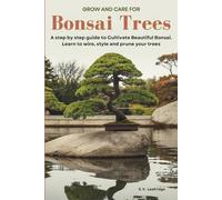 Grow and Care for Bonsai Trees: A Step by Step Guide to Cultivate Beautiful Bonsai. Learn to wire, style, and prune your trees