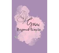 Grow beyond limits: A Guided Journal for Creating a Life Filled with Purpose, Growth and Joy
