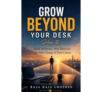 Grow Beyond Your Desk: How to Build Influence, Stay Relevant and Take Charge of Your Career