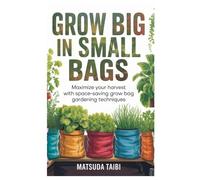 Grow Big in Small Bags: Maximize Your Harvest with Space-Saving Grow Bag Gardening Techniques