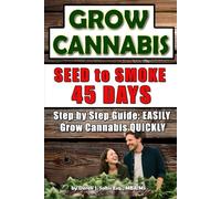 Grow Cannabis: from Seed to Smoke in 45 days: Beginner's Guide to EASILY Growing Cannabis Quickly