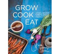 Grow Cook Eat: A Food Lover's Guide to Vegetable Gardening, Including 50 Recipes, Plus Harvesting and Storage Tips