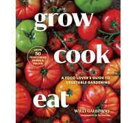 Grow Cook Eat: A Food Lover's Guide to Vegetable Gardening, Including How to Grow 50 Vegetables, Herbs, and Fruits