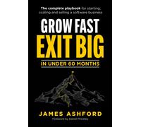 Grow Fast, Exit Big In Under 60 Months : The complete playbook for starting, scaling and selling a software business.