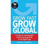 Grow Fast, Grow Global: 6 steps to unstoppable international growth in the digital age
