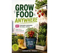 Grow Food Anywhere: DIY Container Gardening for Small Spaces: No Yard Needed Using Buckets, Gutters, Vertical Systems & Creative Planters
