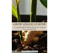 Grow Ginger at Home: A Complete Guide to Planting, Growing, and Harvesting Fresh Ginger Rhizomes