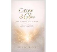 Grow & Glow: From Numbing to Knowing: A Journey of Healing, Self-Trust, and Becoming