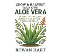 Grow & Harvest Your Own Aloe Vera: Tending the Healer: Growing and Loving Your Aloe Plant: 7 (The Aloe Essence Series)
