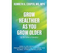 Grow Healthier as You Grow Older by the Father of Aerobics: How a Life Devoted to Preventive Medicine Fostered the Global Fitness Revolution