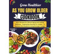 Grow Healthier as You Grow Older Cookbook: 200+ Recipes for Vibrant Aging and Lasting Wellness - Inspired by Kenneth H. Cooper - A Nutrient-Rich Guide to Living Stronger, Longer