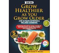 Grow Healthier as You Grow Older [The Ultimate Nutrition & Wellness Cookbook]: Inspired by Kenneth H. Cooper, A Guide to Anti Inflammatory Meals, Brain Health, and Longevity After 50