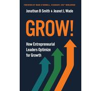 Grow!: How Entrepreneurial Leaders Optimize for Growth