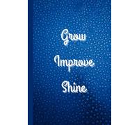 Grow. Improve. Shine: Motivational Notebook - Inspirational Journal for Daily Planning, Goal Setting, Personal Growth, Productivity, Self-Improvement, ... Thinking - Perfect Gift for Students & Adults