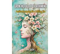Grow instead of Overthinking- Positive Psychology for a Fulfilling Life: Mindfulness, Resilience and Self-Worth, Find Inner Peace and Calm in Daily Life