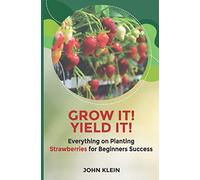 Grow it! Yield it!: Everything on Planting Strawberries for Beginner's Success