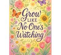 Grow Like No One’s Watching: A Confidence-Building Coloring Book: Floral Coloring Pages and Motivational Quotes for Women to Build Self-Love, Confidence, and Calm