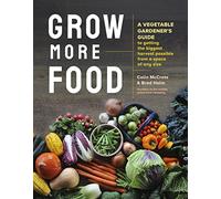 Grow More Food: A Vegetable Gardener's Guide to Getting the Biggest Harvest Possible from a Space of Any Size