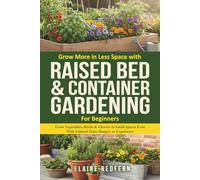 Grow More in Less Space with Raised Bed & Container Gardening for Beginners: Grow Vegetables, Herbs & Flowers in Small Spaces Even With Limited Time, ... or Experience. (Gardening Basics Made Simple)