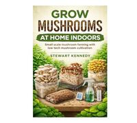 Grow Mushrooms at Home Indoors: Small scale mushroom farming with low tech mushroom cultivation (Essential Guides to Crafts and Hobbies: Simple Projects and Essential Skills for Everyday Makers)