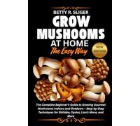 GROW MUSHROOMS AT HOME THE EASY WAY: The Complete Beginner’s Guide to Growing Gourmet Mushrooms Indoors and Outdoors - Step-by-Step Techniques for Shiitake, Oyster, Lion’s Mane, and More