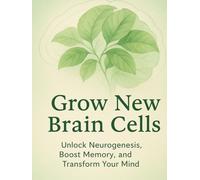Grow New Brain Cells: Unlock Neurogenesis, Boost Memory, and Transform Your Mind