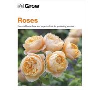 Grow Roses : Essential Know-how and Expert Advice for Gardening Success