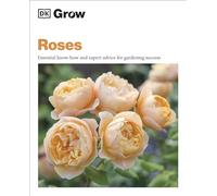 Grow Roses – Essential Know-how and Expert Advice for Gardening Success – Dorling Kindersley