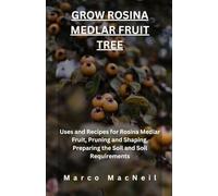 GROW ROSINA MEDLAR FRUIT TREE: Uses and Recipes for Rosina Medlar Fruit, Pruning and Shaping, Preparing the Soil and Soil Requirements