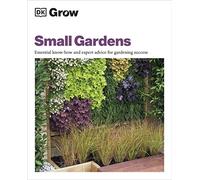 Grow Small Gardens: Essential Know-how and Expert Advice for Gardening Success