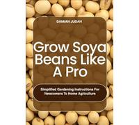 Grow Soya Beans Like A Pro: Simplified Gardening Instructions for Newcomers to Home Agriculture
