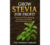 Grow Stevia for Profit: Plant, Process & Sell Nature’s Sweetest Crop: Organic Cultivation, Peak-Sweetness Harvesting, Drying, Packaging & Export Playbooks