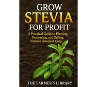 Grow Stevia for Profit: Plant, Process & Sell Nature’s Sweetest Crop: Organic Cultivation, Peak-Sweetness Harvesting, Drying, Packaging & Export Playbooks
