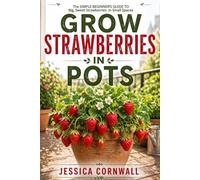 Grow Strawberries in Pots: The Simple Beginner’s Guide to Growing Big, Sweet Strawberries in Small Spaces (Grow Food Anywhere Series)