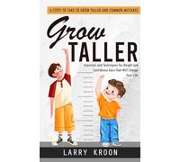 Grow Taller: Steps to Take to Grow Taller and Common Mistakes (Exercises and Techniques for Height and Confidence Gain That Will Change Your Life)