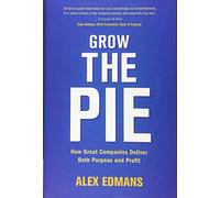 Grow the Pie – How Great Companies Deliver Both Purpose and Profit
