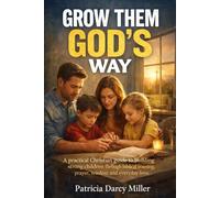 Grow Them God’s Way: A practical Christian guide to building strong children through biblical training, prayer, wisdom and everyday love.