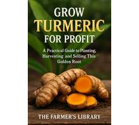 Grow Turmeric for Profit: A Practical Guide to Cultivating, Harvesting, and Selling the Golden Root