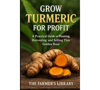 Grow Turmeric for Profit: A Practical Guide to Cultivating, Harvesting, and Selling the Golden Root