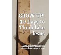 GROW UP! 40 Days to Think Like Jesus: Stop Thinking Like the World & Start Seeing People, Problems, Pain & Purpose Through the Eyes of Jesus (40 Days Devotionals)