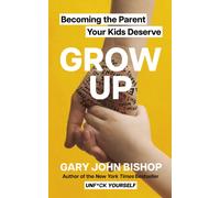 GROW UP : Becoming the Parent Your Kids Deserve
