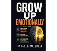 Grow Up Emotionally: Overcoming Emotional Immaturity, Building Self-Control,and Creating Healthier Relationships (The Healthy Relationships Collection)