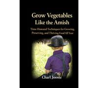 Grow Vegetables Like the Amish: Time-Honored Techniques for Growing, Preserving, and Thriving Food All Year (Gardening, plants, and lawncare)
