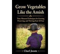 Grow Vegetables Like the Amish: Time-Honored Techniques for Growing, Preserving, and Thriving Food All Year (Gardening, plants, and lawncare)