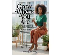 Grow Where You Are: Patio, Balcony & Countertop Gardening for Real Life