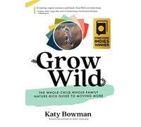 Grow Wild: The Whole-Child, Whole-Family, Nature-Rich Guide To Moving More
