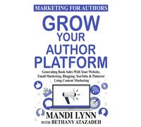 Grow Your Author Platform: Generating Book Sales with Your Website, Email Marketing, Blogging, YouTube and Pinterest Using Content Marketing: 2 (Marketing for Authors)