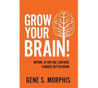 Grow Your Brain!: Anyone, At Any Age, Can Have A Bigger, Better Brain
