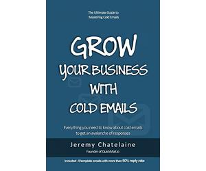 Grow your business with cold emails: Everything you need to know about cold emails to get an avalanche of responses